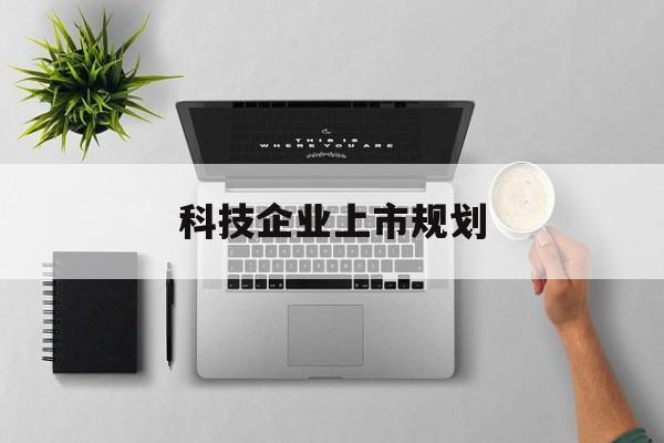 芜湖市科技企业上市规划(大型科技企业 上市)