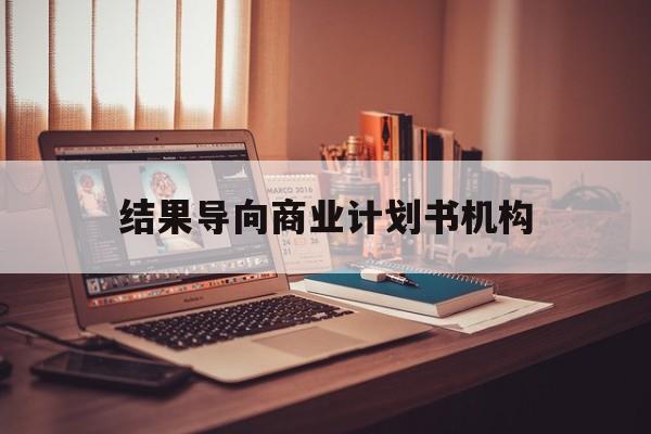 芜湖市结果导向商业计划书机构(从商业计划书到上市后管理)